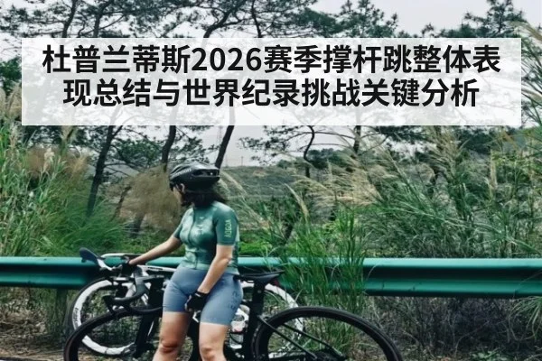 杜普兰蒂斯2026赛季撑杆跳整体表现总结与世界纪录挑战关键分析